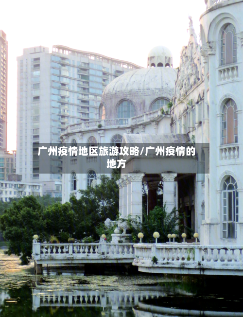 广州疫情地区旅游攻略/广州疫情的地方-第1张图片