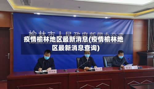 疫情榆林地区最新消息(疫情榆林地区最新消息查询)-第1张图片