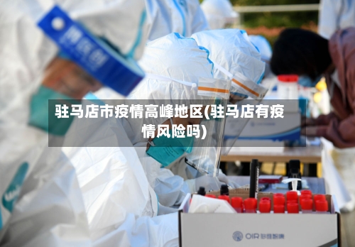 驻马店市疫情高峰地区(驻马店有疫情风险吗)-第1张图片