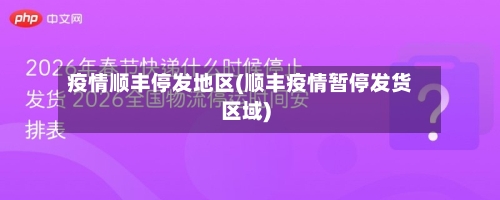疫情顺丰停发地区(顺丰疫情暂停发货区域)-第2张图片