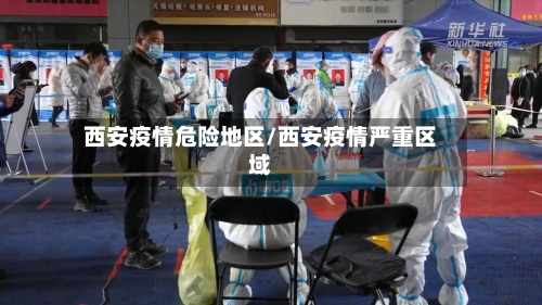 西安疫情危险地区/西安疫情严重区域-第2张图片
