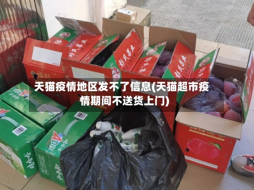 天猫疫情地区发不了信息(天猫超市疫情期间不送货上门)-第2张图片