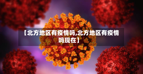 【北方地区有疫情吗,北方地区有疫情吗现在】-第1张图片