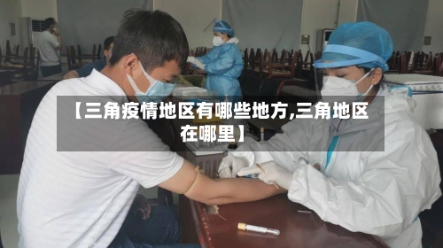 【三角疫情地区有哪些地方,三角地区在哪里】-第1张图片