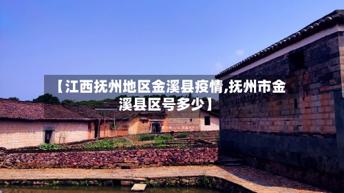【江西抚州地区金溪县疫情,抚州市金溪县区号多少】-第1张图片