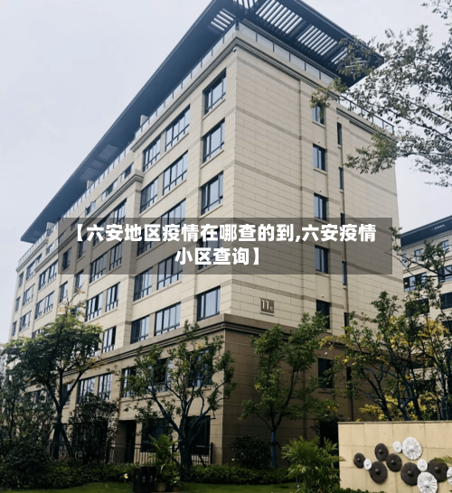 【六安地区疫情在哪查的到,六安疫情小区查询】-第3张图片