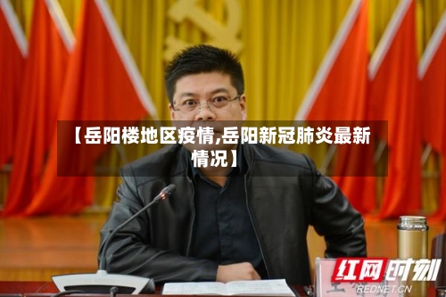 【岳阳楼地区疫情,岳阳新冠肺炎最新情况】-第2张图片