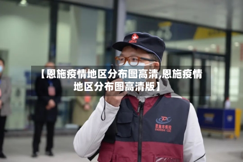 【恩施疫情地区分布图高清,恩施疫情地区分布图高清版】-第2张图片