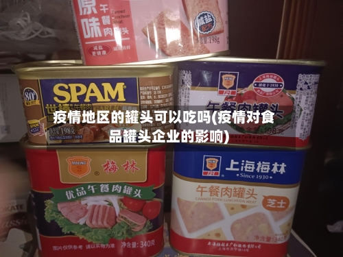 疫情地区的罐头可以吃吗(疫情对食品罐头企业的影响)-第1张图片