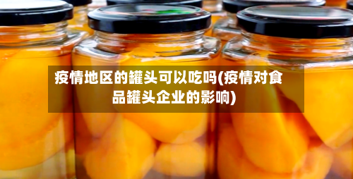 疫情地区的罐头可以吃吗(疫情对食品罐头企业的影响)-第2张图片