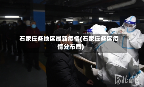 石家庄各地区最新疫情(石家庄各区疫情分布图)-第1张图片