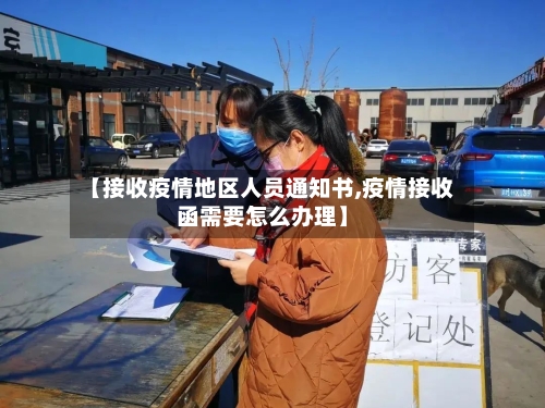 【接收疫情地区人员通知书,疫情接收函需要怎么办理】-第2张图片