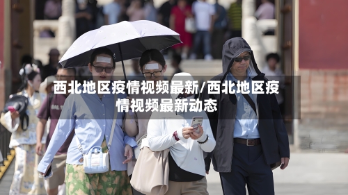 西北地区疫情视频最新/西北地区疫情视频最新动态-第2张图片