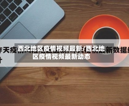 西北地区疫情视频最新/西北地区疫情视频最新动态-第1张图片
