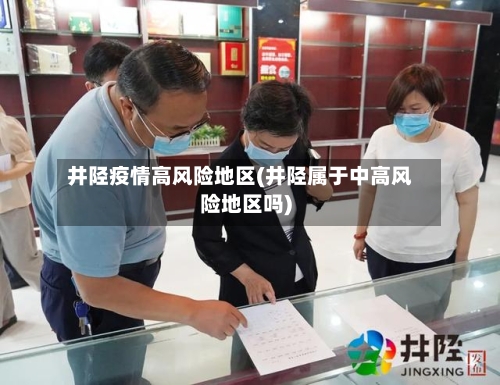 井陉疫情高风险地区(井陉属于中高风险地区吗)-第3张图片