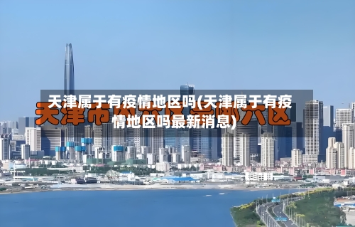 天津属于有疫情地区吗(天津属于有疫情地区吗最新消息)-第3张图片