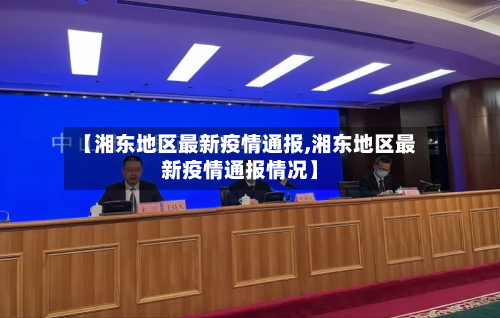 【湘东地区最新疫情通报,湘东地区最新疫情通报情况】-第1张图片