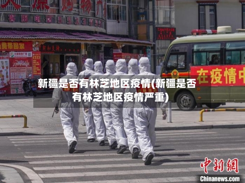 新疆是否有林芝地区疫情(新疆是否有林芝地区疫情严重)-第2张图片