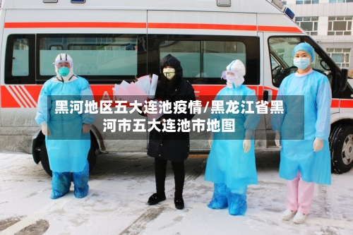 黑河地区五大连池疫情/黑龙江省黑河市五大连池市地图-第1张图片