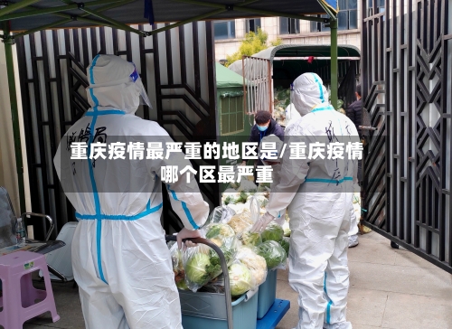 重庆疫情最严重的地区是/重庆疫情哪个区最严重-第3张图片