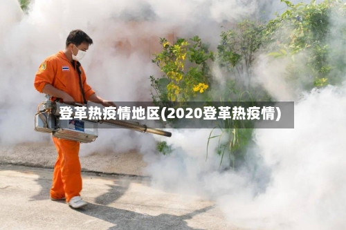 登革热疫情地区(2020登革热疫情)-第3张图片