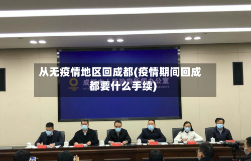 从无疫情地区回成都(疫情期间回成都要什么手续)-第2张图片