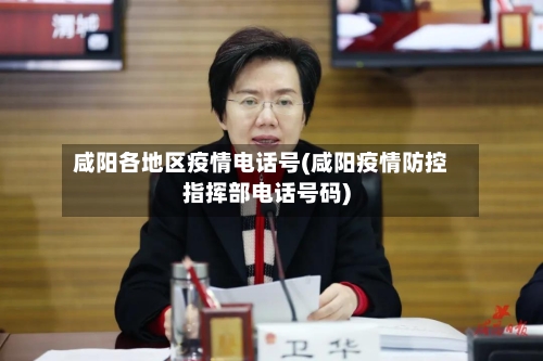 咸阳各地区疫情电话号(咸阳疫情防控指挥部电话号码)-第1张图片
