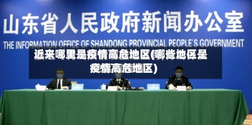 近来哪里是疫情高危地区(哪些地区是疫情高危地区)-第1张图片