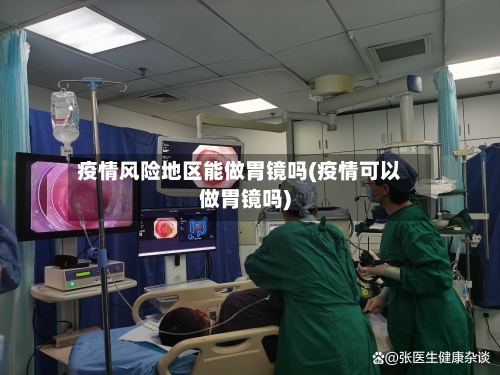 疫情风险地区能做胃镜吗(疫情可以做胃镜吗)-第2张图片