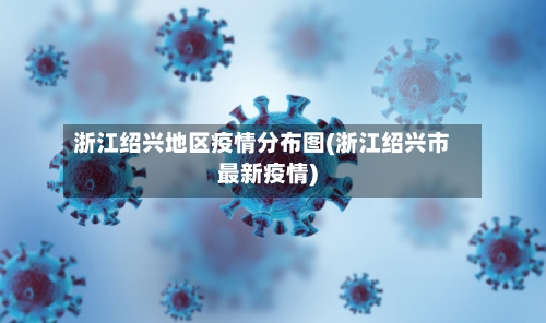 浙江绍兴地区疫情分布图(浙江绍兴市最新疫情)-第2张图片