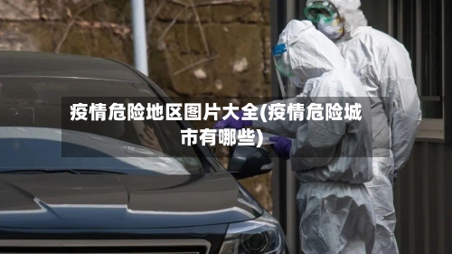 疫情危险地区图片大全(疫情危险城市有哪些)-第1张图片