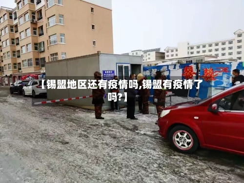 【锡盟地区还有疫情吗,锡盟有疫情了吗?】-第1张图片