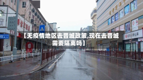 【无疫情地区去晋城政策,现在去晋城需要隔离吗】-第2张图片