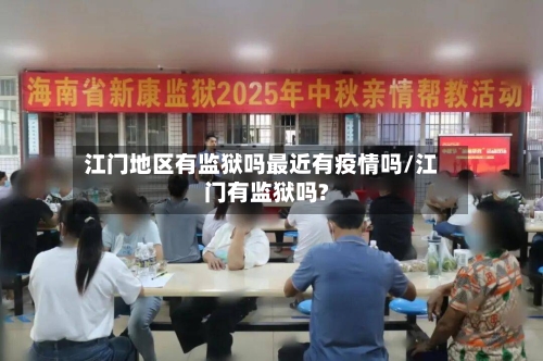江门地区有监狱吗最近有疫情吗/江门有监狱吗?-第2张图片