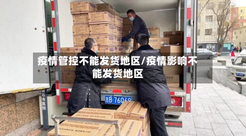 疫情管控不能发货地区/疫情影响不能发货地区-第2张图片