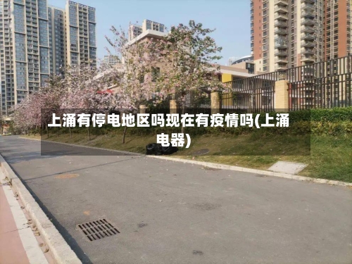 上涌有停电地区吗现在有疫情吗(上涌电器)-第3张图片