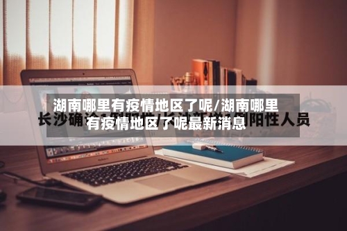 湖南哪里有疫情地区了呢/湖南哪里有疫情地区了呢最新消息-第1张图片