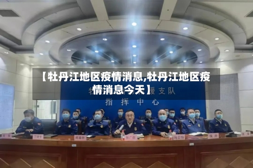 【牡丹江地区疫情消息,牡丹江地区疫情消息今天】-第2张图片