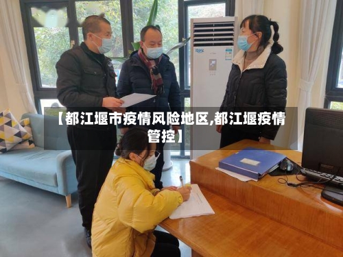 【都江堰市疫情风险地区,都江堰疫情管控】-第1张图片