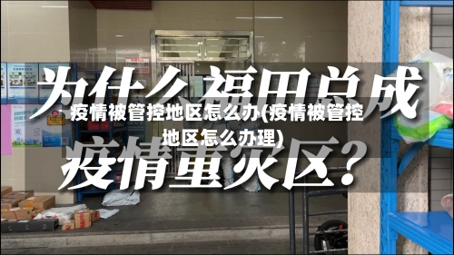 疫情被管控地区怎么办(疫情被管控地区怎么办理)-第2张图片