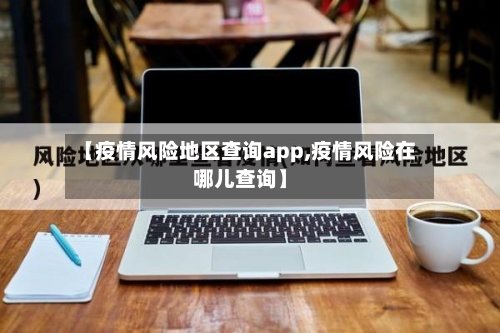 【疫情风险地区查询app,疫情风险在哪儿查询】-第1张图片