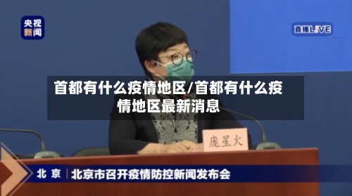 首都有什么疫情地区/首都有什么疫情地区最新消息-第2张图片