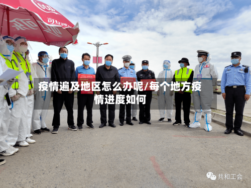 疫情遍及地区怎么办呢/每个地方疫情进度如何-第1张图片