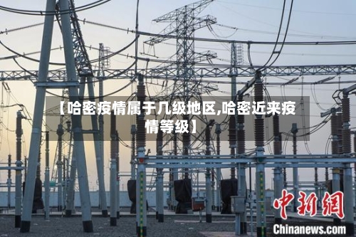 【哈密疫情属于几级地区,哈密近来疫情等级】-第2张图片