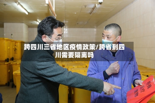 跨四川三省地区疫情政策/跨省到四川需要隔离吗-第3张图片