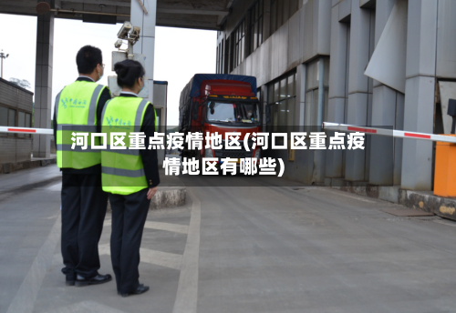 河口区重点疫情地区(河口区重点疫情地区有哪些)-第1张图片