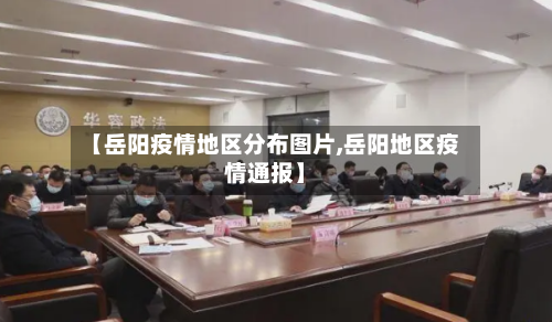 【岳阳疫情地区分布图片,岳阳地区疫情通报】-第1张图片