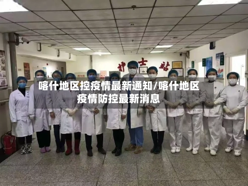 喀什地区控疫情最新通知/喀什地区疫情防控最新消息-第1张图片