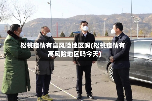 松桃疫情有高风险地区吗(松桃疫情有高风险地区吗今天)-第2张图片