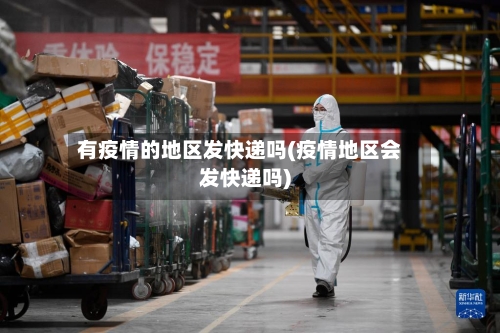 有疫情的地区发快递吗(疫情地区会发快递吗)-第1张图片